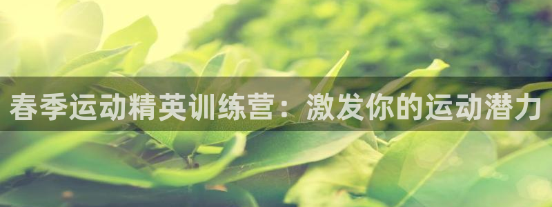 欧陆娱乐登录注册平台有哪些：春季运动精英训练营：激发