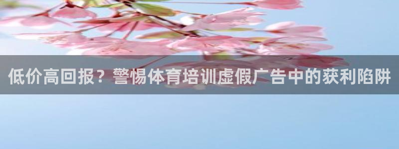 欧陆娱乐app攻略：低价高回报？警惕体育培训虚假广告